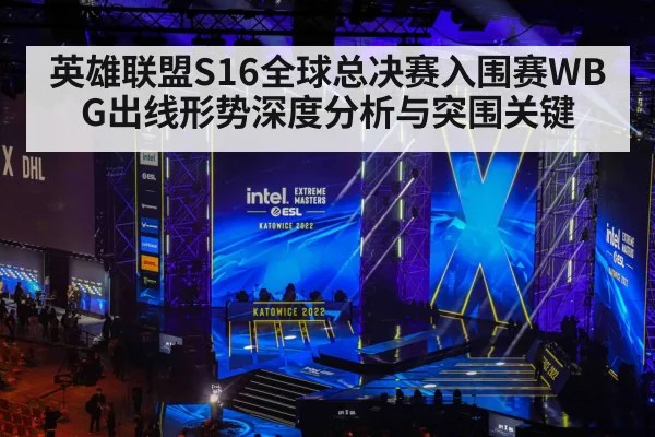 英雄联盟S16全球总决赛入围赛WBG出线形势深度分析与突围关键