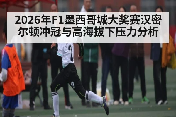 2026年F1墨西哥城大奖赛汉密尔顿冲冠与高海拔下压力分析